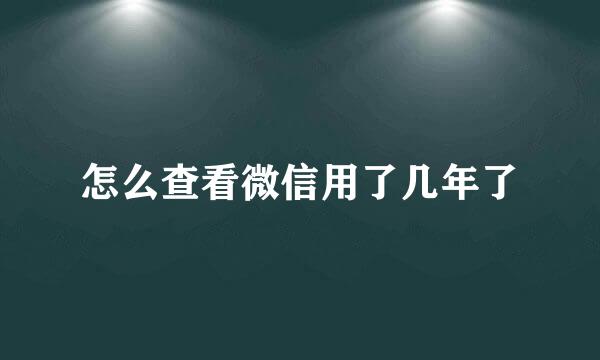 怎么查看微信用了几年了