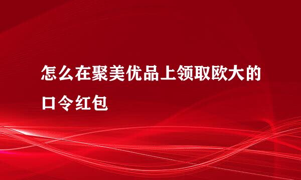 怎么在聚美优品上领取欧大的口令红包