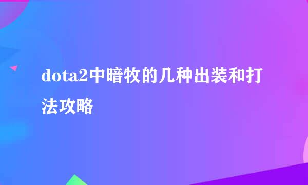 dota2中暗牧的几种出装和打法攻略