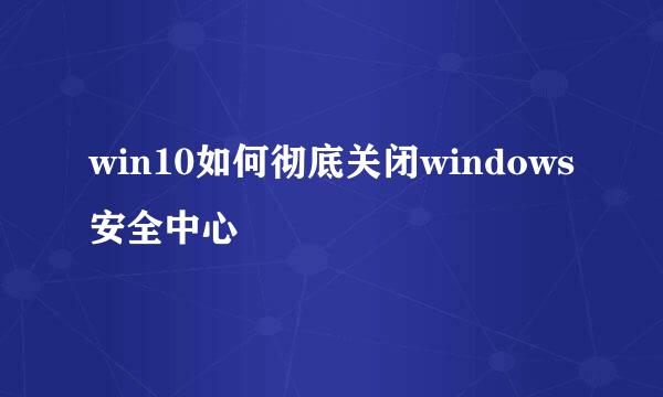 win10如何彻底关闭windows安全中心