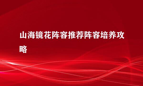 山海镜花阵容推荐阵容培养攻略