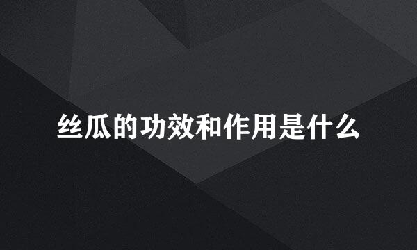 丝瓜的功效和作用是什么