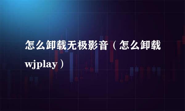 怎么卸载无极影音（怎么卸载wjplay）