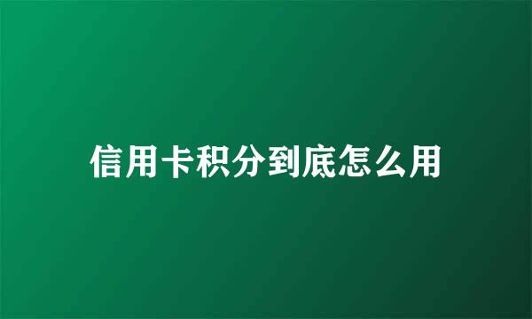 信用卡积分到底怎么用