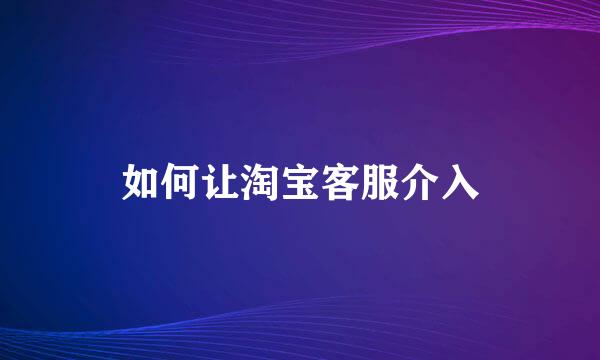 如何让淘宝客服介入