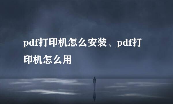 pdf打印机怎么安装、pdf打印机怎么用