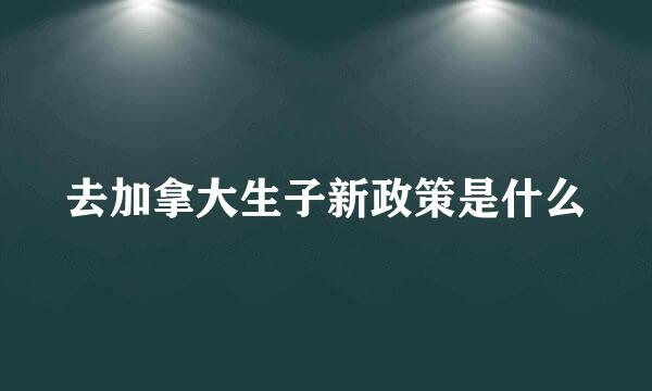 去加拿大生子新政策是什么