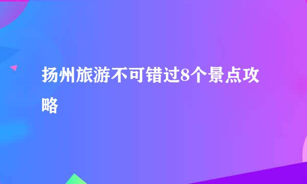 扬州旅游不可错过8个景点攻略