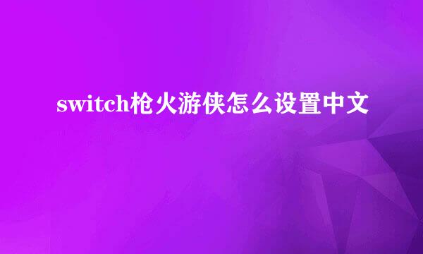 switch枪火游侠怎么设置中文