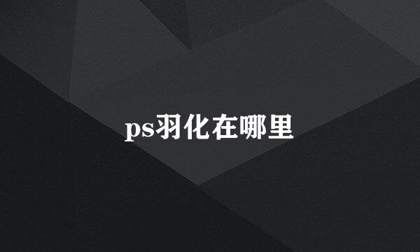 ps羽化在哪里