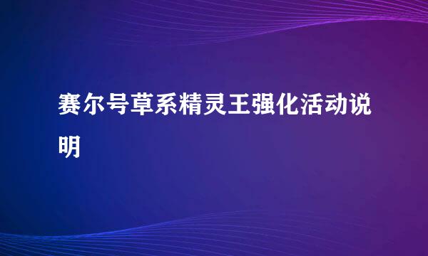 赛尔号草系精灵王强化活动说明