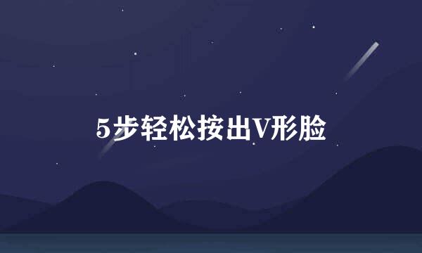 5步轻松按出V形脸