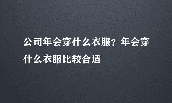 公司年会穿什么衣服？年会穿什么衣服比较合适