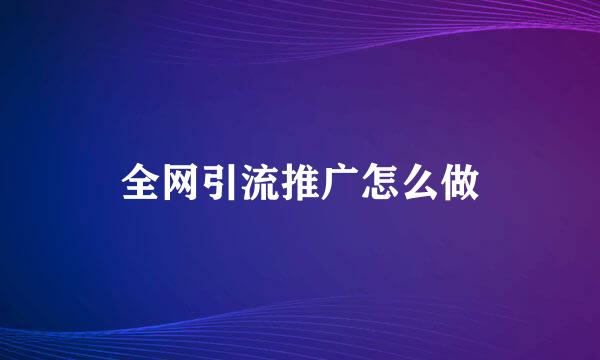 全网引流推广怎么做