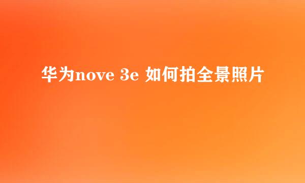 华为nove 3e 如何拍全景照片