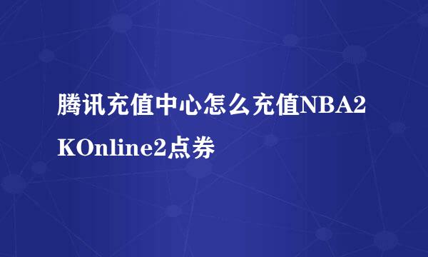 腾讯充值中心怎么充值NBA2KOnline2点券