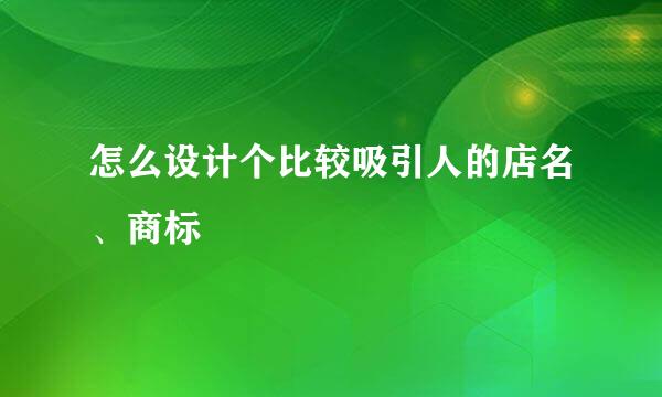 怎么设计个比较吸引人的店名、商标