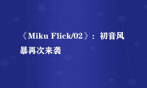 《Miku Flick/02》：初音风暴再次来袭