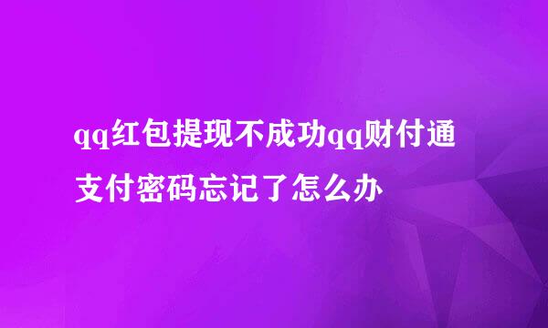 qq红包提现不成功qq财付通支付密码忘记了怎么办