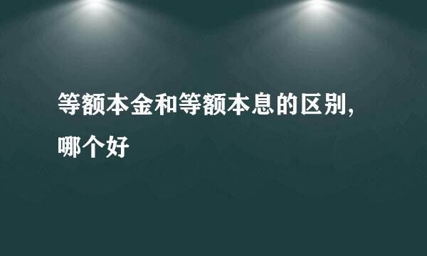 等额本金和等额本息的区别,哪个好