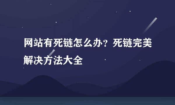 网站有死链怎么办？死链完美解决方法大全