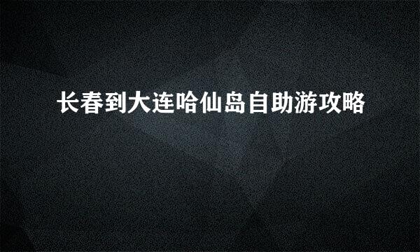 长春到大连哈仙岛自助游攻略