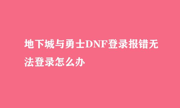 地下城与勇士DNF登录报错无法登录怎么办