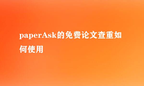 paperAsk的免费论文查重如何使用