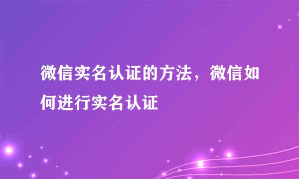 微信实名认证的方法，微信如何进行实名认证