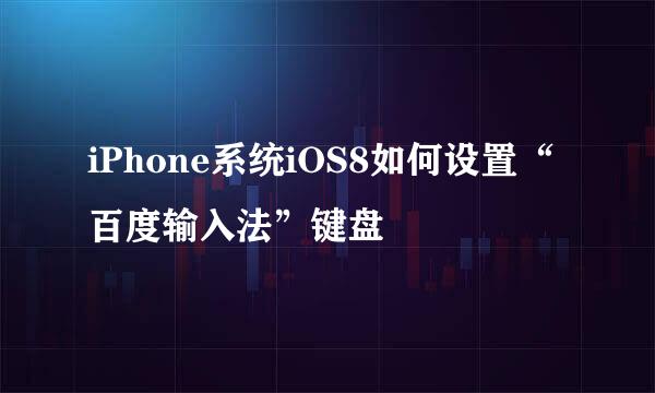 iPhone系统iOS8如何设置“百度输入法”键盘