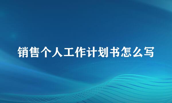 销售个人工作计划书怎么写