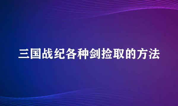 三国战纪各种剑捡取的方法