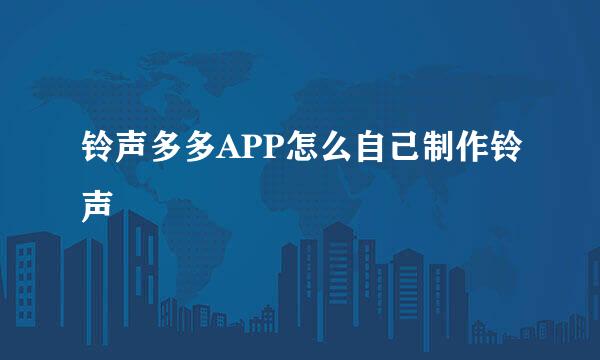 铃声多多APP怎么自己制作铃声