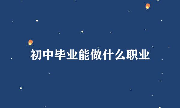 初中毕业能做什么职业