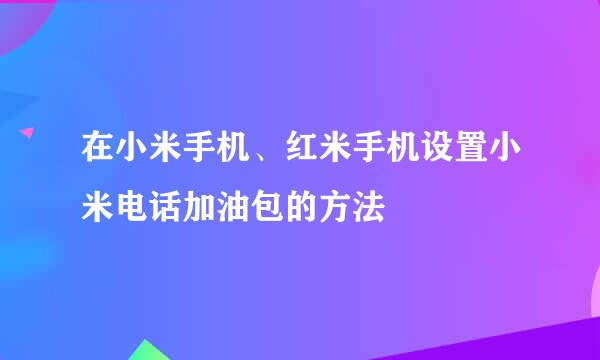 在小米手机、红米手机设置小米电话加油包的方法