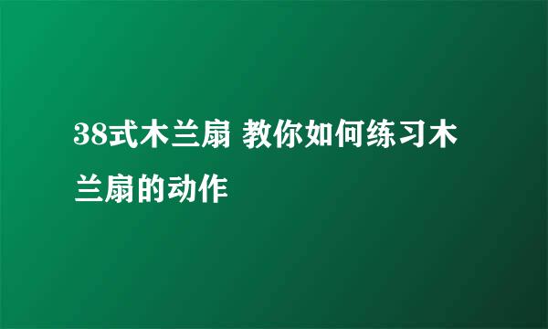 38式木兰扇 教你如何练习木兰扇的动作