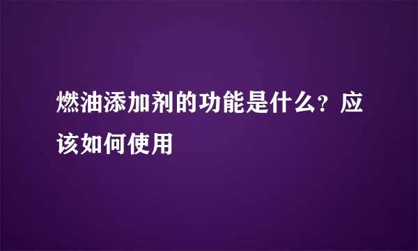 燃油添加剂的功能是什么？应该如何使用