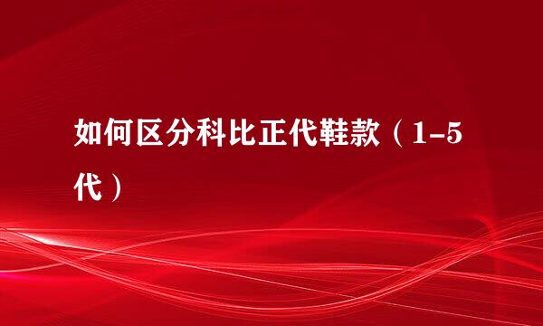 如何区分科比正代鞋款（1-5代）