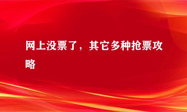 网上没票了，其它多种抢票攻略