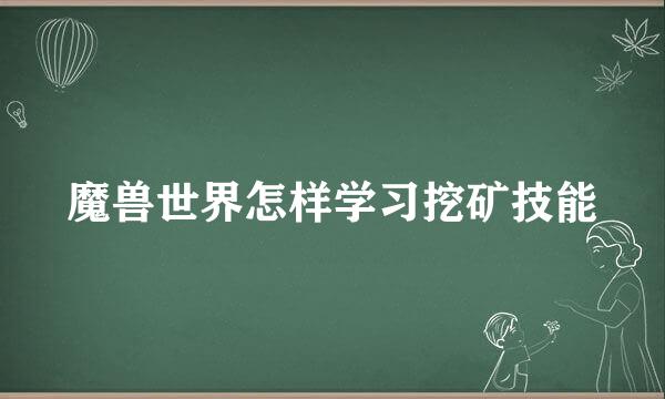 魔兽世界怎样学习挖矿技能