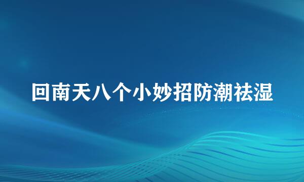 回南天八个小妙招防潮祛湿