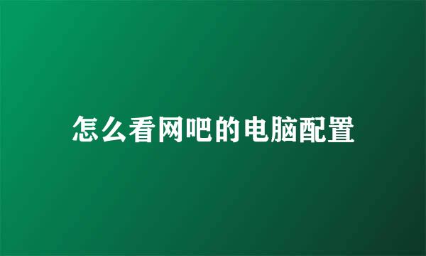 怎么看网吧的电脑配置