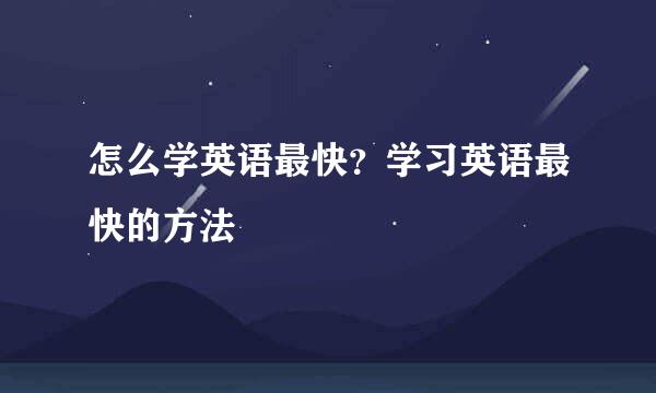 怎么学英语最快？学习英语最快的方法