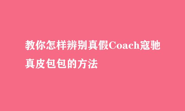 教你怎样辨别真假Coach寇驰真皮包包的方法