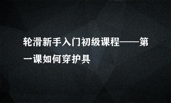 轮滑新手入门初级课程——第一课如何穿护具