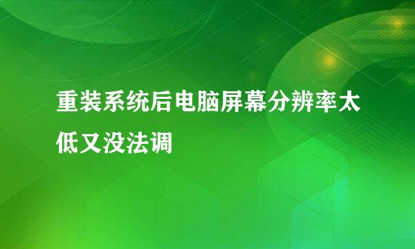 重装系统后电脑屏幕分辨率太低又没法调