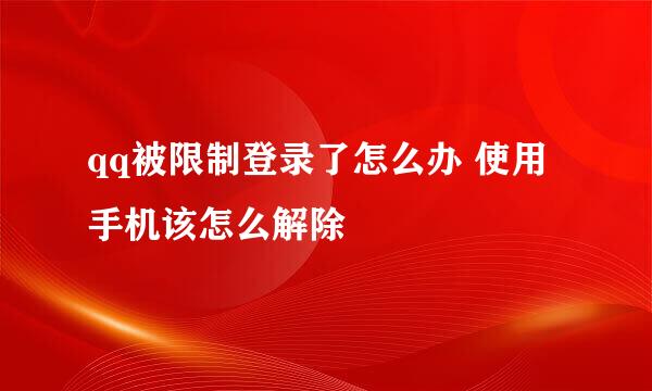 qq被限制登录了怎么办 使用手机该怎么解除