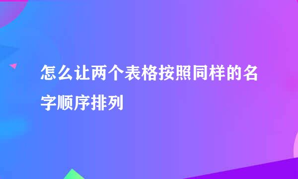 怎么让两个表格按照同样的名字顺序排列