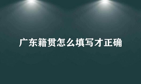 广东籍贯怎么填写才正确