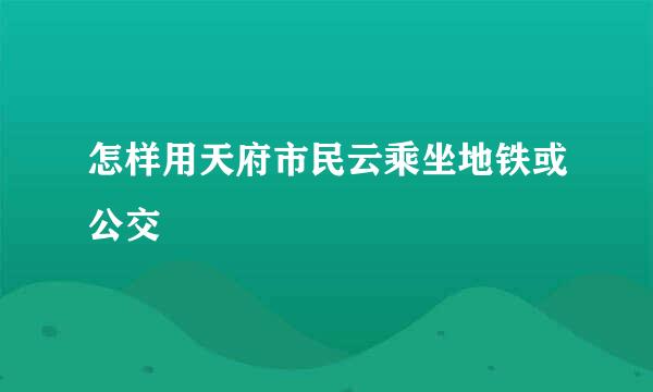 怎样用天府市民云乘坐地铁或公交